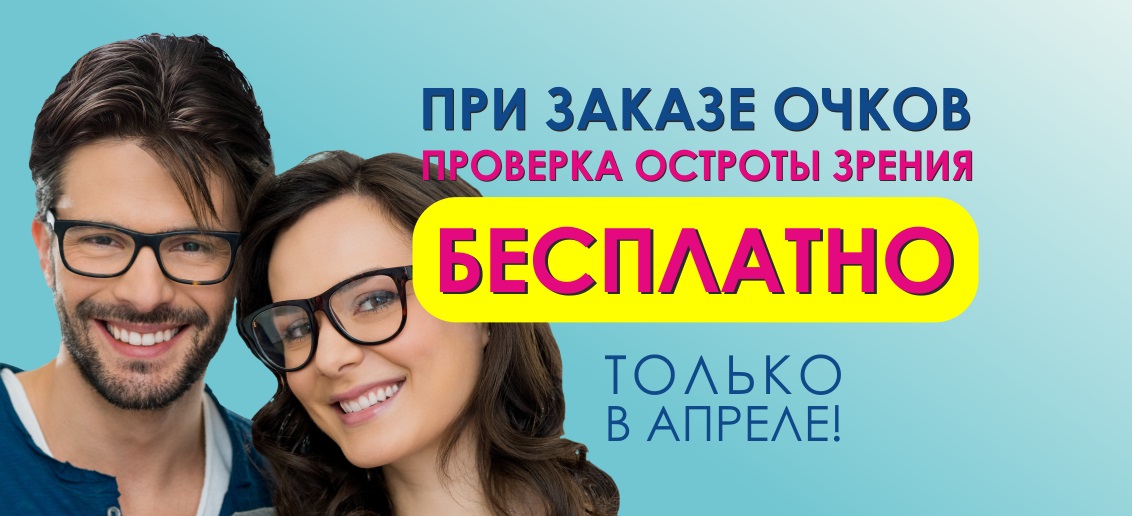 При заказе очков - проверка остроты зрения БЕСПЛАТНО! Акция действует до конца апреля!