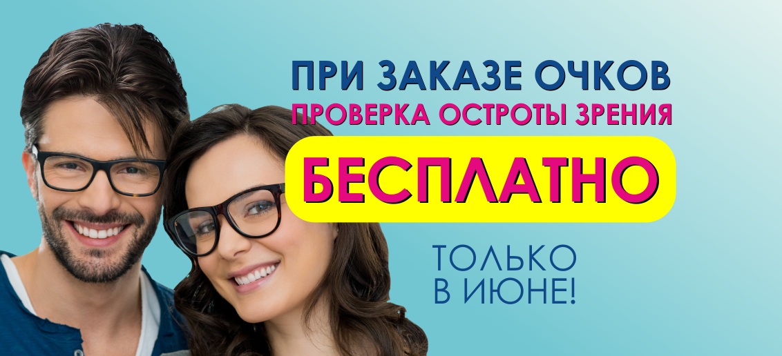 При заказе очков - проверка остроты зрения БЕСПЛАТНО! Акция действует до конца июня!